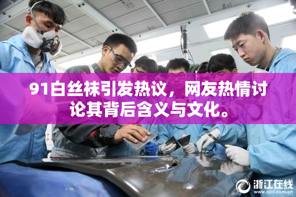 91白丝袜引发热议，网友热情讨论其背后含义与文化。
