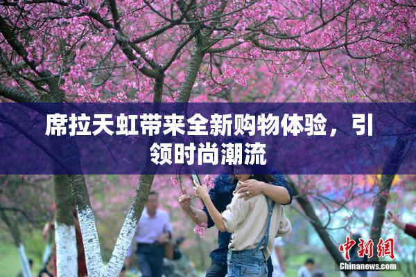 席拉天虹带来全新购物体验，引领时尚潮流