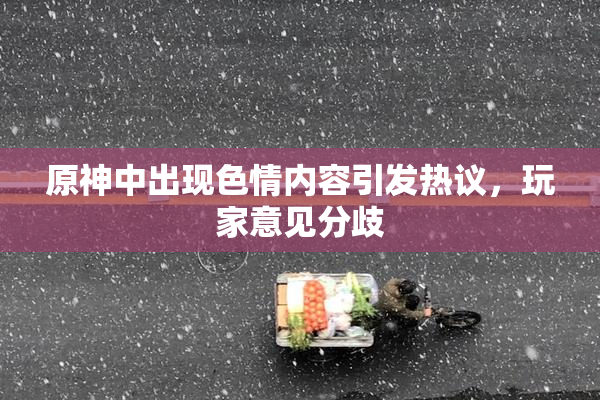 原神中出现色情内容引发热议，玩家意见分歧