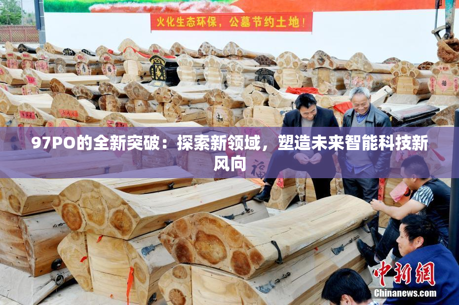 97PO的全新突破：探索新领域，塑造未来智能科技新风向