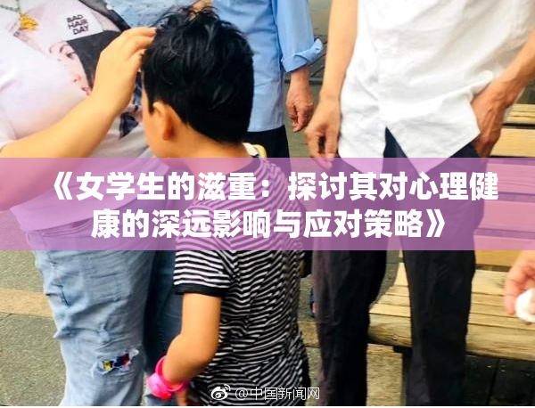 《女学生的滋重：探讨其对心理健康的深远影响与应对策略》