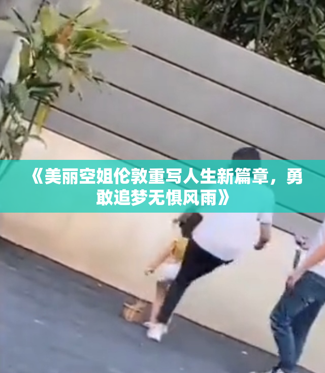 《美丽空姐伦敦重写人生新篇章，勇敢追梦无惧风雨》