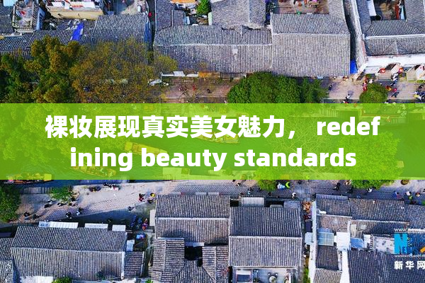 裸妆展现真实美女魅力， redefining beauty standards