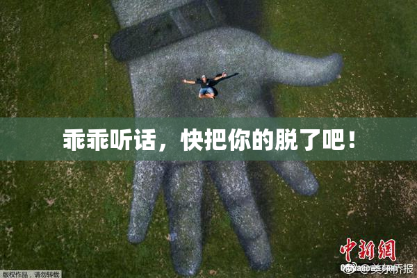 乖乖听话，快把你的脱了吧！
