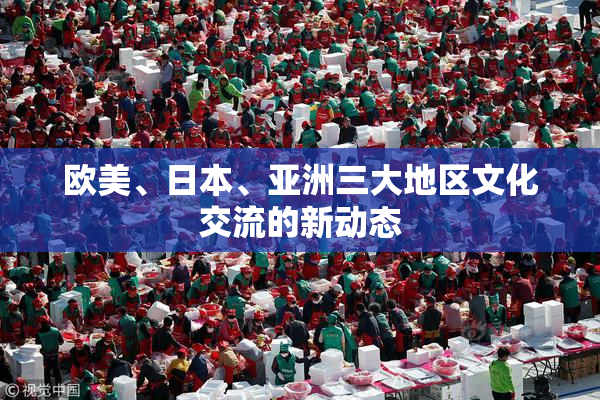 欧美、日本、亚洲三大地区文化交流的新动态
