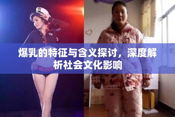 爆乳的特征与含义探讨，深度解析社会文化影响