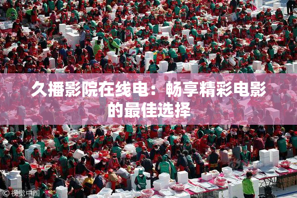 久播影院在线电：畅享精彩电影的最佳选择