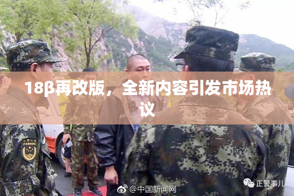 18β再改版，全新内容引发市场热议