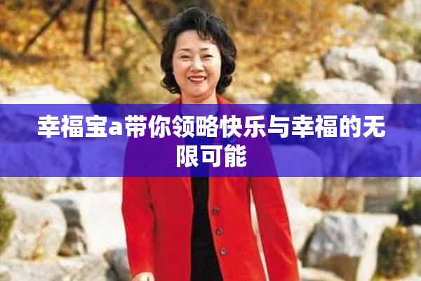 幸福宝a带你领略快乐与幸福的无限可能