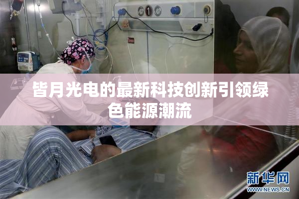 皆月光电的最新科技创新引领绿色能源潮流