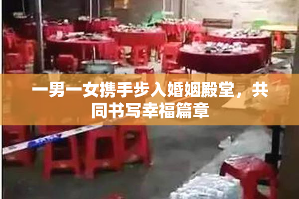 一男一女携手步入婚姻殿堂，共同书写幸福篇章