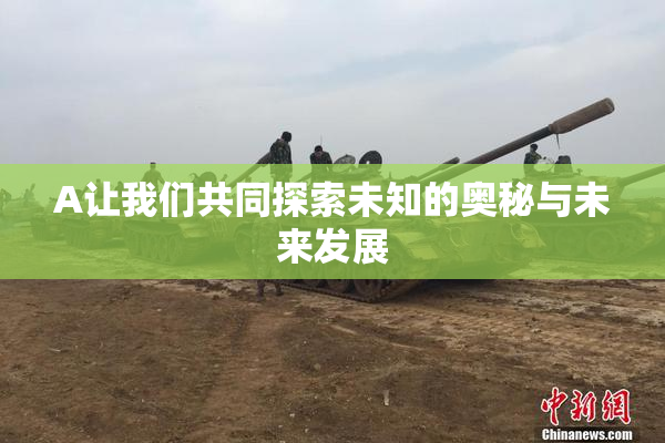 A让我们共同探索未知的奥秘与未来发展