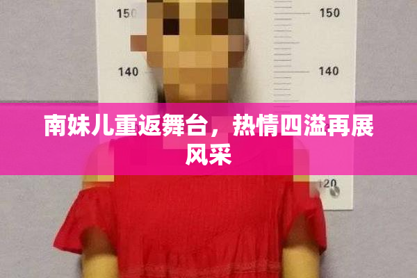 南妹儿重返舞台，热情四溢再展风采
