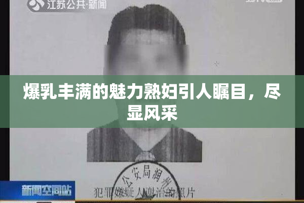 爆乳丰满的魅力熟妇引人瞩目，尽显风采