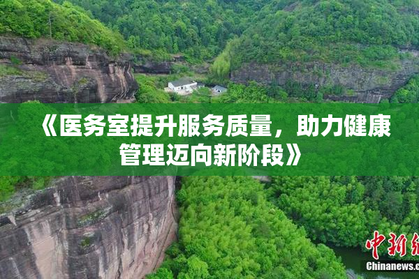 《医务室提升服务质量，助力健康管理迈向新阶段》