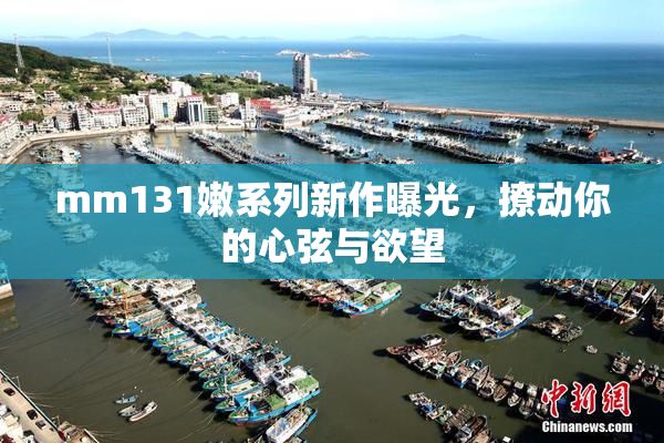 mm131嫩系列新作曝光，撩动你的心弦与欲望