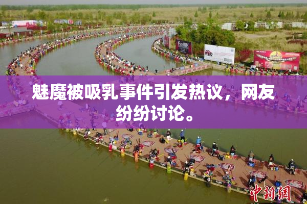 魅魔被吸乳事件引发热议，网友纷纷讨论。