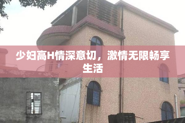 少妇高H情深意切，激情无限畅享生活