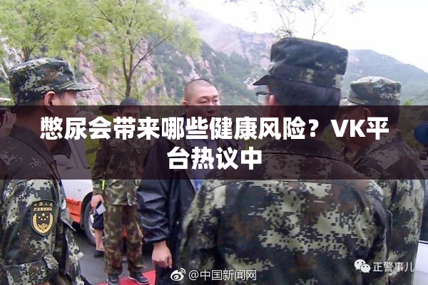 憋尿会带来哪些健康风险？VK平台热议中
