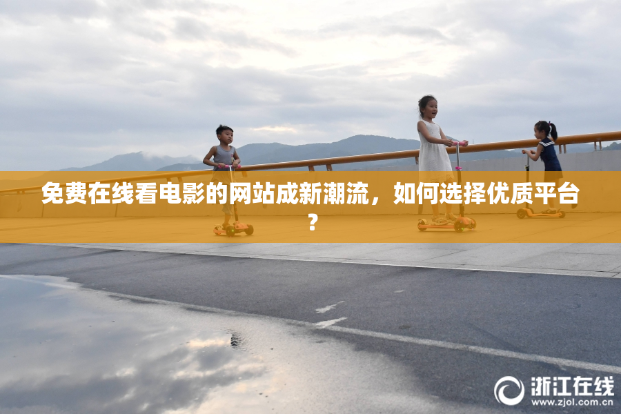 免费在线看电影的网站成新潮流，如何选择优质平台？