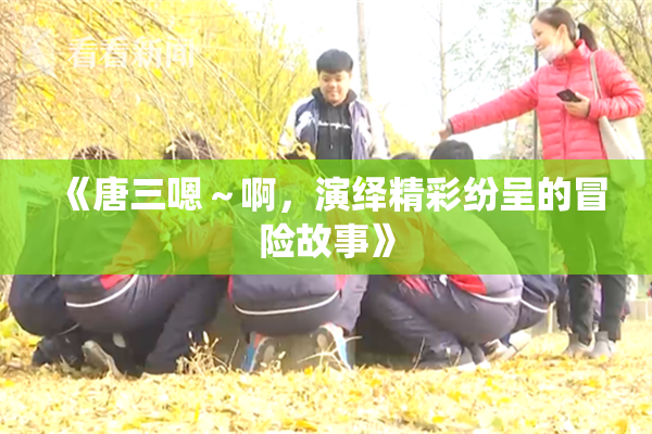 《唐三嗯～啊，演绎精彩纷呈的冒险故事》