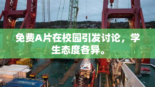 免费A片在校园引发讨论，学生态度各异。