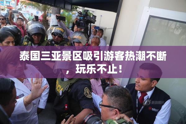 泰国三亚景区吸引游客热潮不断，玩乐不止！