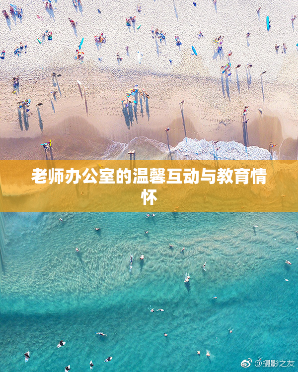 老师办公室的温馨互动与教育情怀