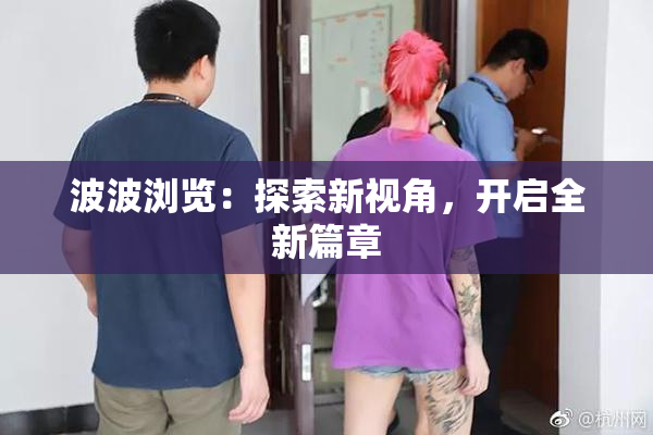 波波浏览：探索新视角，开启全新篇章