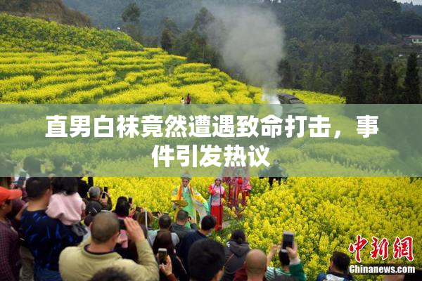 直男白袜竟然遭遇致命打击，事件引发热议