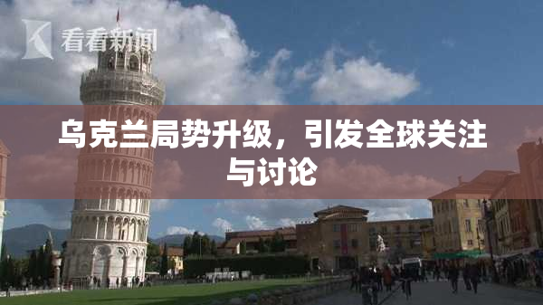 乌克兰局势升级，引发全球关注与讨论
