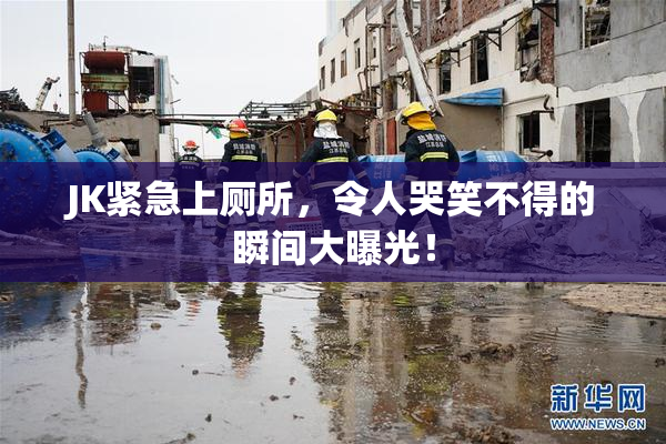 JK紧急上厕所，令人哭笑不得的瞬间大曝光！