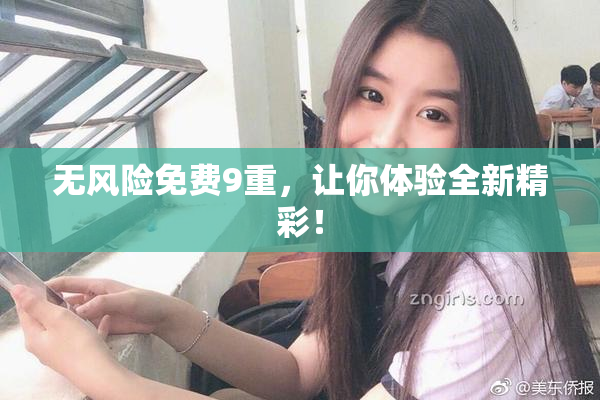 无风险免费9重，让你体验全新精彩！