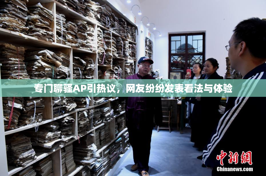 专门聊骚AP引热议，网友纷纷发表看法与体验