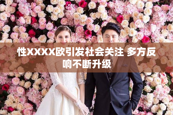 性XXXX欧引发社会关注 多方反响不断升级