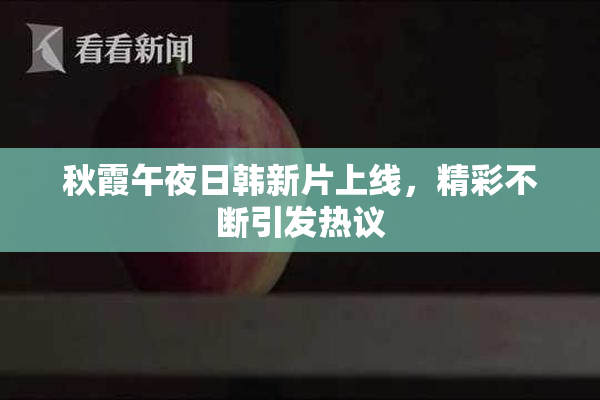 秋霞午夜日韩新片上线，精彩不断引发热议