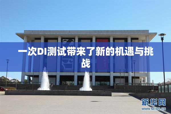 一次DI测试带来了新的机遇与挑战