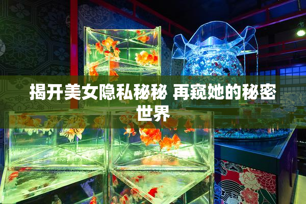 揭开美女隐私秘秘 再窥她的秘密世界