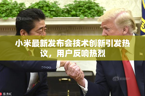 小米最新发布会技术创新引发热议，用户反响热烈