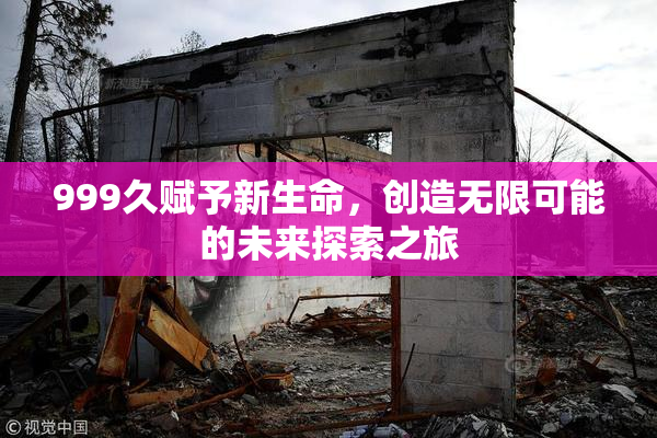 999久赋予新生命，创造无限可能的未来探索之旅