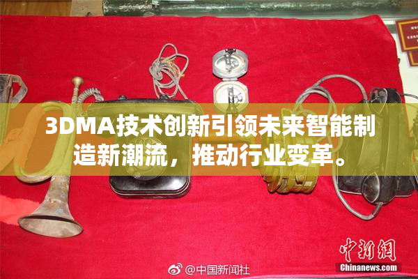 3DMA技术创新引领未来智能制造新潮流，推动行业变革。