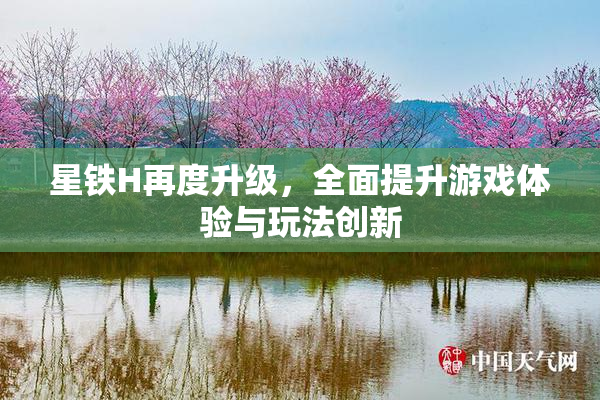 星铁H再度升级，全面提升游戏体验与玩法创新
