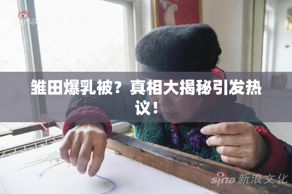 雏田爆乳被？真相大揭秘引发热议！