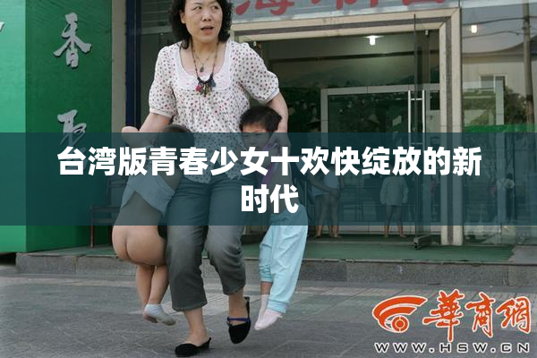 台湾版青春少女十欢快绽放的新时代