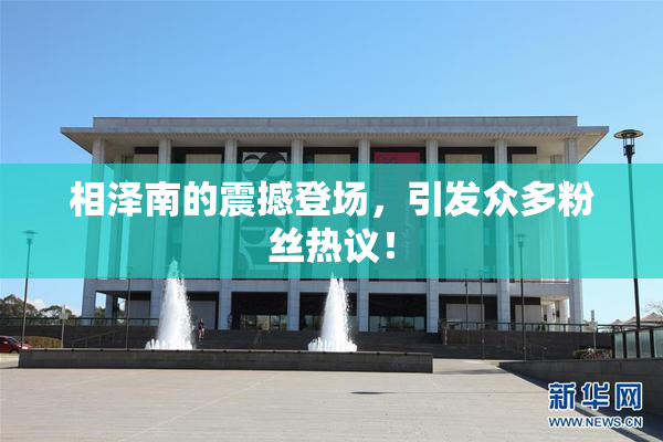 相泽南的震撼登场，引发众多粉丝热议！