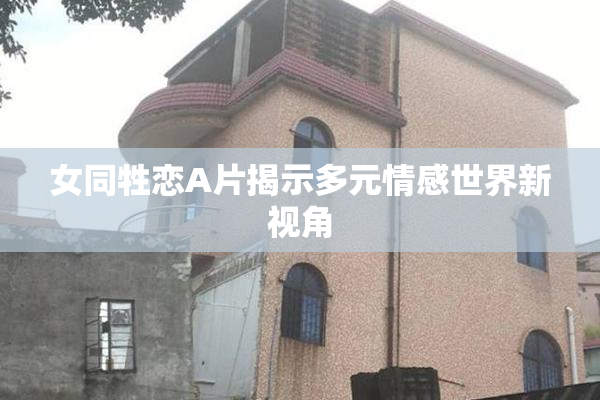 女同牲恋A片揭示多元情感世界新视角