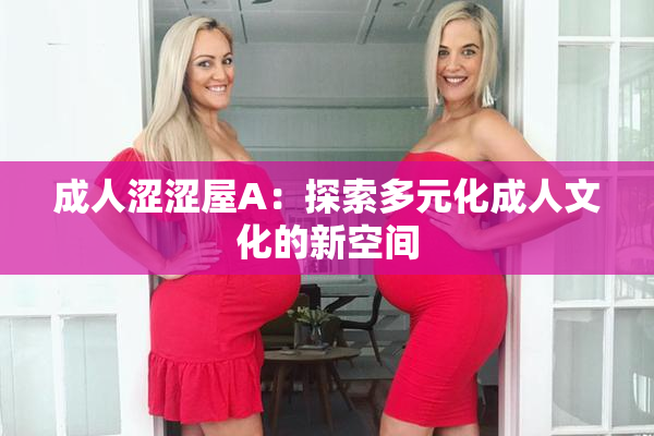 成人涩涩屋A：探索多元化成人文化的新空间