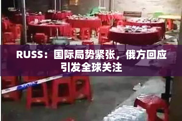 RUSS：国际局势紧张，俄方回应引发全球关注