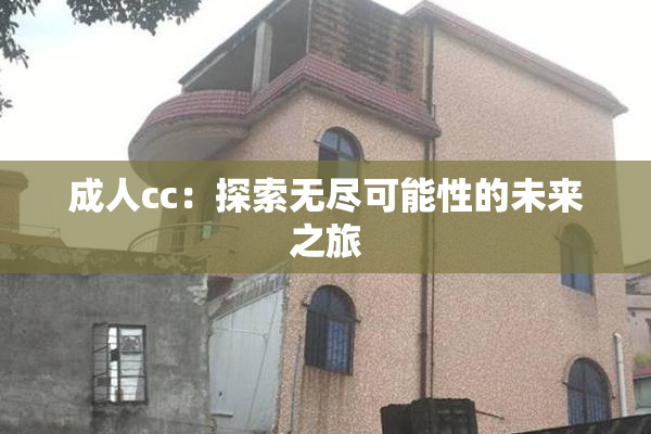 成人cc：探索无尽可能性的未来之旅