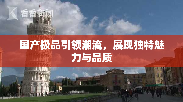 国产极品引领潮流，展现独特魅力与品质